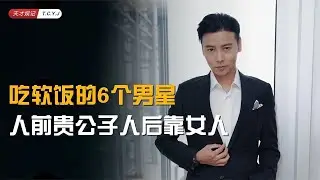 【吃软饭的6个男星】人前贵公子人后靠女人，成名后个个翻脸无情
