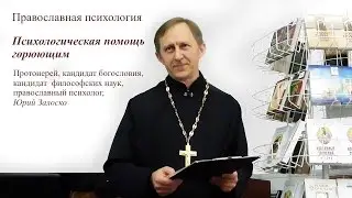 Психологическая помощь горюющим, протоиерей Юрий Залоско, Часть 2