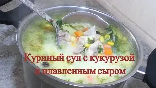 Вкусный куриный суп с кукурузой и плавленым сыром. Быстро, просто и вкусно!