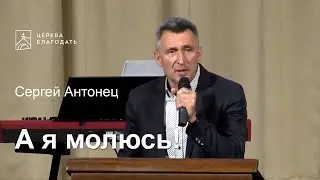 А я молюсь!  - Сергей Антонец, проповедь // церковь Благодать, Киев