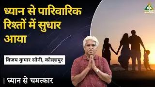 Meditation Improved Family Relationships | Vijay Kumar Soni, Kolhapur | Dhyan Se Chamatkar