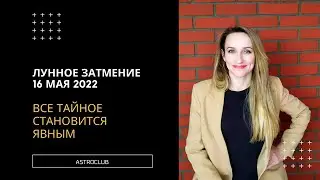 ПОЛНОЕ ЛУННОЕ ЗАТМЕНИЕ 16 МАЯ 2022! ВСЕ ТАЙНОЕ СТАНОВИТСЯ ЯВНЫМ!