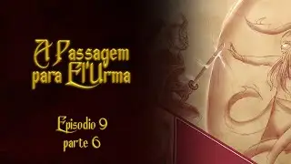 A Passagem para El'Urma RPG - Episódio 9 (PARTE 6)
