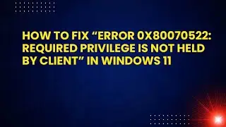 How to Fix “Error 0x80070522: Required Privilege is not Held by Client” in Windows 11