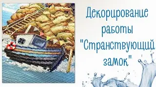 Декорирование вышивки по набору «Странствующий замок»