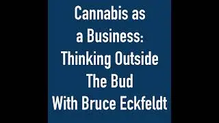 Cannabis as a Business: Thinking Outside The Bud With Bruce Eckfeldt