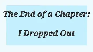 The End of a Chapter: I Dropped Out