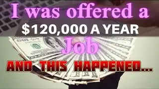 I was offered $120k a year Job & this happened...