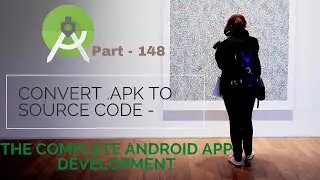 How to Convert  APK to Source Code for Android App | Part 148| The Complete Android App Development