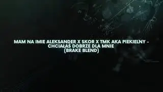 Mam Na Imię Aleksander x Skor x TMK aka Piekielny - Chciałaś Dobrze Dla Mnie (BraKe Blend)