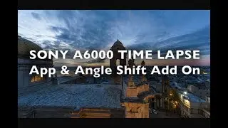 SONY A6000 TIME LAPSE Sony Time-Lapse App + Angle Shift Add-On