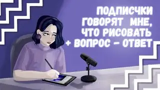 ПОДПИСЧИКИ ГОВОРЯТ МНЕ, ЧТО РИСОВАТЬ + ВОПРОС - ОТВЕТ