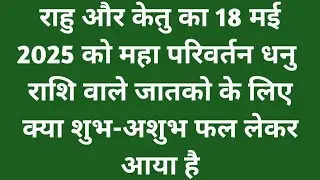 राहू और केतु का 18 मई 2025 को महा परिवर्तन धनु राशि वाले जातकों के लिए क्या शुभ-अशुभ फल लेकर आया है