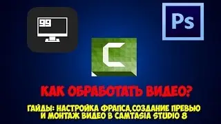 ПОЛНОЦЕННЫЙ гайд по обработке видео (настройка Фрапса,создание превью,монтаж в Camtasia Studio 8)