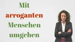 Wie gehe ich mit arroganten Menschen um? Top 4 Tipps zum Umgang mit arroganten Menschen!
