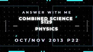 Answer with me - Combined Science Physics 5129 paper 22 of October November 2013. (2013/W/22)
