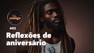 XÁ COMIGO EP12 - RELFEXÕES DE ANIVERSÁRIO PT02