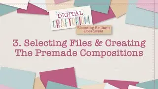 3. Selecting Files & The Pre-made Compositions | Blooming Brilliant Botanicals | Digital Craftorium