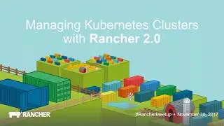 Managing Kubernetes Clusters with Rancher 2.0 - November 2017 Online Meetup