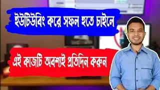 ইউটিউবিং করে সফল হতে চাইলে এই কাজটি অবশ্যই প্রতিদিন করুন