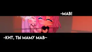 -Кит, ты маму МАВ💞~