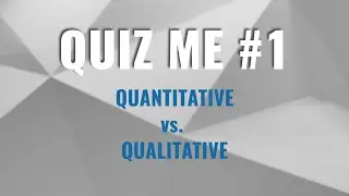 Quiz Me #1 - Quantitative Studies vs. Qualitative Studies