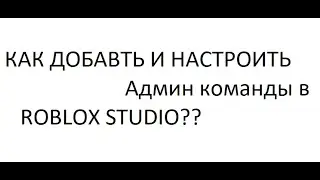 Как добавить и настроить Админ Команды в ROBLOX STUDIO??.УРОК №6