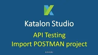 Katalon Studio - API Testing - Import POSTMAN Project