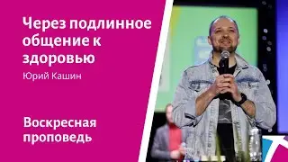 Через подлинное общение к здоровью. Юрий Кашин, проповедь от 27 февраля 2022