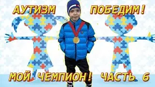 Аутизм победим! Мой чемпион! Часть 6