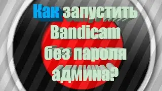 Запуск  Bandicam без пароля администратора