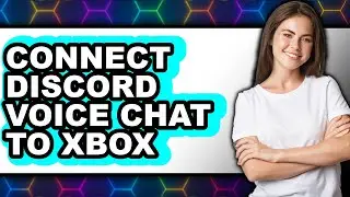 How to Connect Discord Voice Chat to Xbox - Step by Step