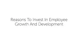 Reasons To Invest In Employee Growth And Development