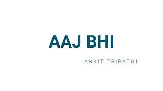 AAJ BHI - ANKIT TRIPATHI (Offical Lyric Video)