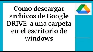 Como descargar archivos de Google DRIVE  a una carpeta en el escritorio de windows