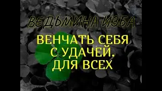 ВЕНЧАТЬ СЕБЯ С УДАЧЕЙ..ДЛЯ ВСЕХ.. ВЕДЬМИНА ИЗБА & Инга Хосроева