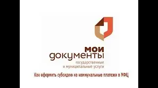 Как оформить субсидию на коммунальные платежи в МФЦ
