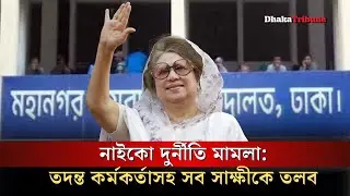 নাইকো দু*র্নীতি মা*মলা: তদন্ত কর্মকর্তাসহ সব সাক্ষীকে তলব | Dhaka Tribune