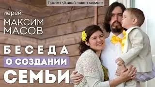 Иерей Максим Масов: Вопросы создания семьи.