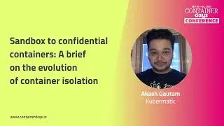 Sandbox to confidential containers: A brief on the evolution of container isolation - Akash Gautam