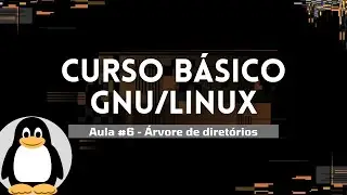 CURSO BÁSICO GNU/LINUX - ÁRVORE DE DIRETÓRIOS - AULA #6