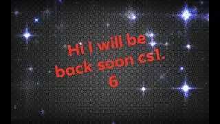 Hi all I will be back soon cs1. 6☺️