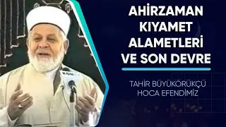 Ahirzaman Kıyamet Alametleri ve Son Devre | Tahir Büyükkörükçü Hocamız