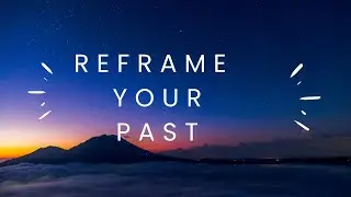 The Power of Reframing My Past