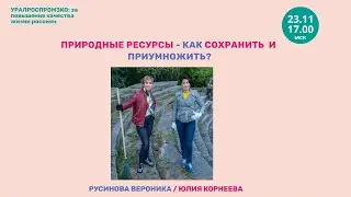 ПРИРОДНЫЕ РЕСУРСЫ   КАК СОХРАНИТЬ И ПРИУМНОЖИТЬ? ЮЛИЯ КОРНЕЕВА / ВЕРОНИКА РУСИНОВА