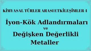 KİMYASAL TÜRLER ARASI ETKİLEŞİM KONU ANLATIM 4 İyon-Kök Adlandırmaları Değişken Değerlikli Metaller