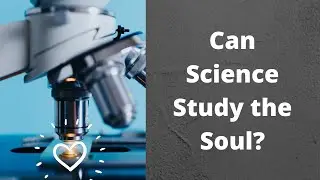 Can Science Study the Soul?