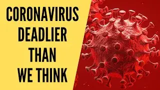 Coronavirus may be FAR deadlier than we think
