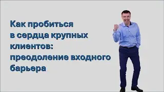 Как пробиться в сердца крупных клиентов: Преодоление входного барьера