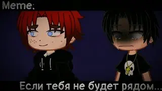 [🥀Если тебя не будет рядом🥀][🔥Meme🔥][✨Gacha club✨]